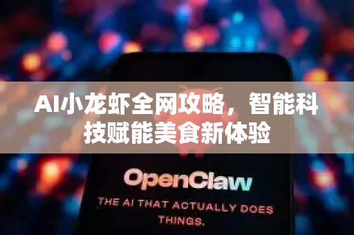 AI小龙虾全网攻略，智能科技赋能美食新体验-第1张图片-官方获取 | OpenClaw下载 - openclaw官网