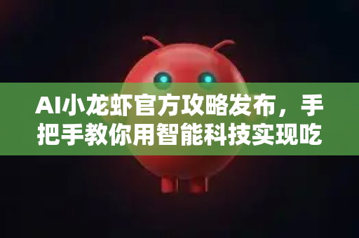 AI小龙虾官方攻略发布,手把手教你用智能科技实现吃虾自由!-第1张图片-官方获取 | OpenClaw下载 - openclaw官网 AI小龙虾官方攻略发布,手把手教你用智能科技实现吃虾自由!-第1张图片-官方获取 | OpenClaw下载 - openclaw官网