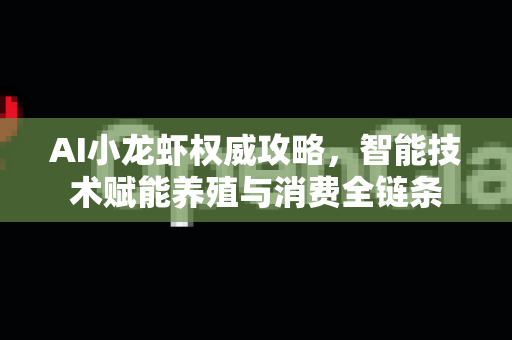 AI小龙虾权威攻略,智能技术赋能养殖与消费全链条-第1张图片-官方获取 | OpenClaw下载 - openclaw官网 AI小龙虾权威攻略,智能技术赋能养殖与消费全链条-第1张图片-官方获取 | OpenClaw下载 - openclaw官网
