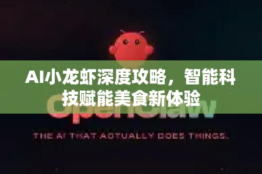 AI小龙虾深度攻略,智能科技赋能美食新体验-第1张图片-官方获取 | OpenClaw下载 - openclaw官网 AI小龙虾深度攻略,智能科技赋能美食新体验-第1张图片-官方获取 | OpenClaw下载 - openclaw官网