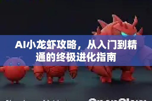 AI小龙虾攻略,从入门到精通的终极进化指南-第1张图片-官方获取 | OpenClaw下载 - openclaw官网 AI小龙虾攻略,从入门到精通的终极进化指南-第1张图片-官方获取 | OpenClaw下载 - openclaw官网