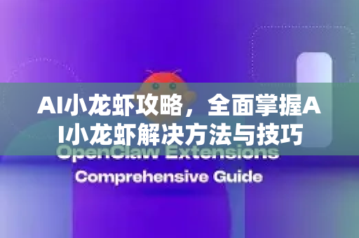 AI小龙虾攻略，全面掌握AI小龙虾解决方法与技巧-第1张图片-官方获取 | OpenClaw下载 - openclaw官网