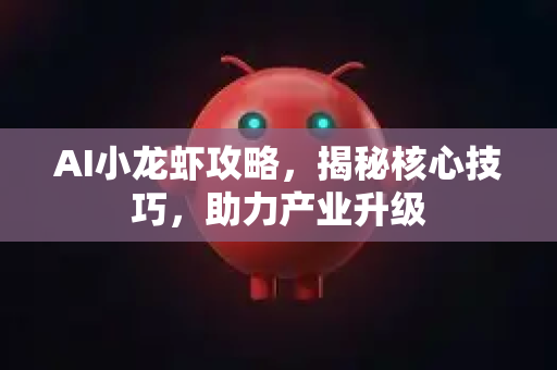 AI小龙虾攻略，揭秘核心技巧，助力产业升级-第1张图片-官方获取 | OpenClaw下载 - openclaw官网