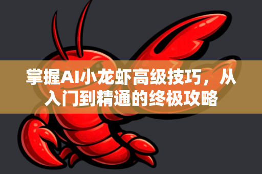 掌握AI小龙虾高级技巧，从入门到精通的终极攻略-第1张图片-官方获取 | OpenClaw下载 - openclaw官网