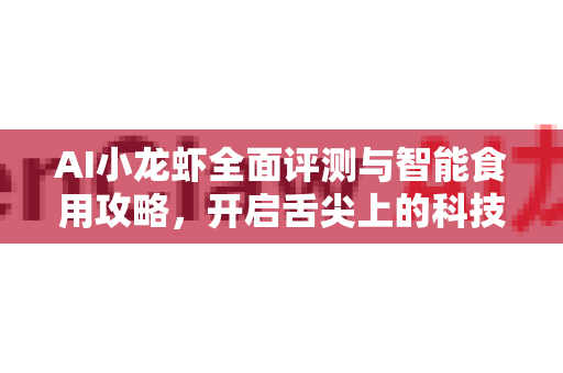 AI小龙虾全面评测与智能食用攻略,开启舌尖上的科技盛宴-第1张图片-官方获取 | OpenClaw下载 - openclaw官网 AI小龙虾全面评测与智能食用攻略,开启舌尖上的科技盛宴-第1张图片-官方获取 | OpenClaw下载 - openclaw官网