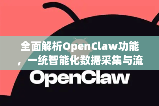 全面解析OpenClaw功能，一统智能化数据采集与流程自动化的新纪元