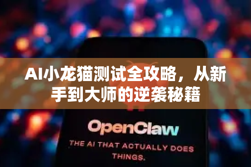 AI小龙猫测试全攻略，从新手到大师的逆袭秘籍-第1张图片-官方获取 | OpenClaw下载 - openclaw官网