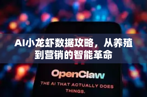 AI小龙虾数据攻略，从养殖到营销的智能革命-第1张图片-官方获取 | OpenClaw下载 - openclaw官网