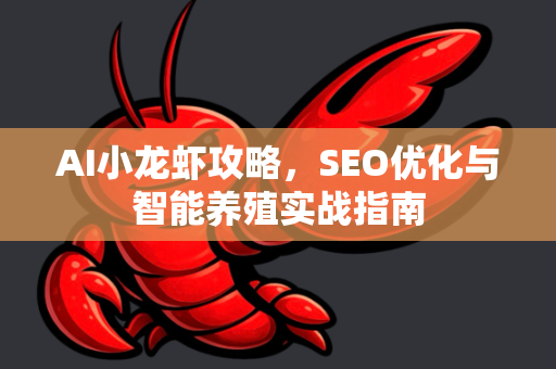 AI小龙虾攻略，SEO优化与智能养殖实战指南-第1张图片-官方获取 | OpenClaw下载 - openclaw官网