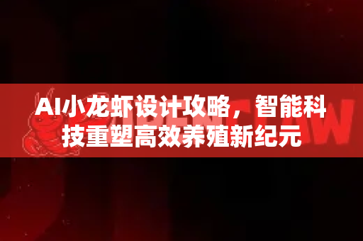 AI小龙虾设计攻略，智能科技重塑高效养殖新纪元