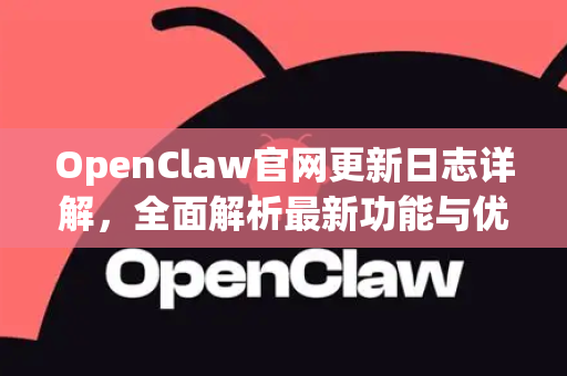 OpenClaw官网更新日志详解，全面解析最新功能与优化