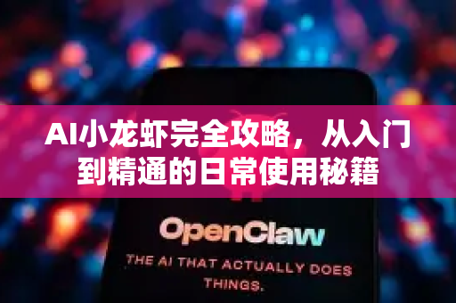 AI小龙虾完全攻略，从入门到精通的日常使用秘籍