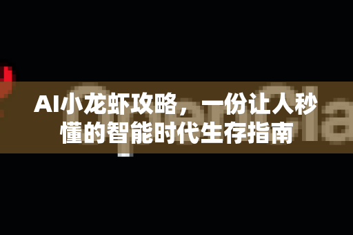 AI小龙虾攻略，一份让人秒懂的智能时代生存指南