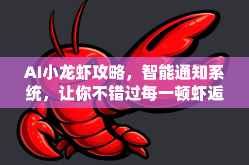 AI小龙虾攻略，智能通知系统，让你不错过每一顿虾逅