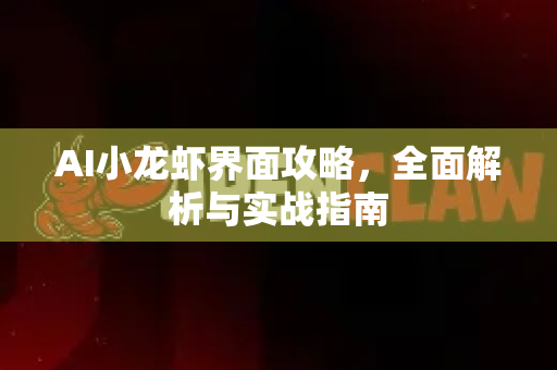 AI小龙虾界面攻略，全面解析与实战指南-第1张图片-官方获取 | OpenClaw下载 - openclaw官网