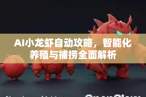 AI小龙虾自动攻略，智能化养殖与捕捞全面解析