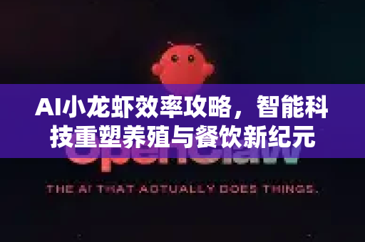 AI小龙虾效率攻略，智能科技重塑养殖与餐饮新纪元