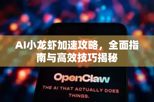 AI小龙虾加速攻略，全面指南与高效技巧揭秘