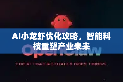 AI小龙虾优化攻略，智能科技重塑产业未来