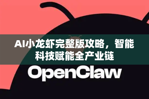 AI小龙虾完整版攻略，智能科技赋能全产业链