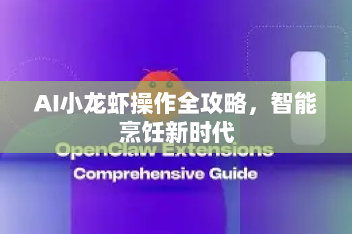 AI小龙虾操作全攻略，智能烹饪新时代