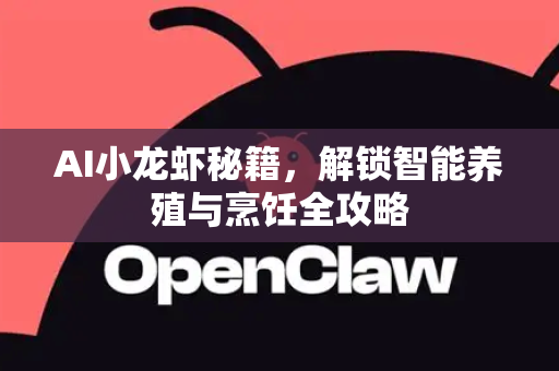 AI小龙虾秘籍，解锁智能养殖与烹饪全攻略