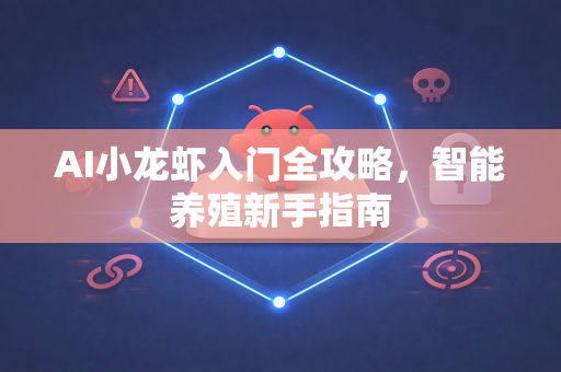 AI小龙虾入门全攻略，智能养殖新手指南