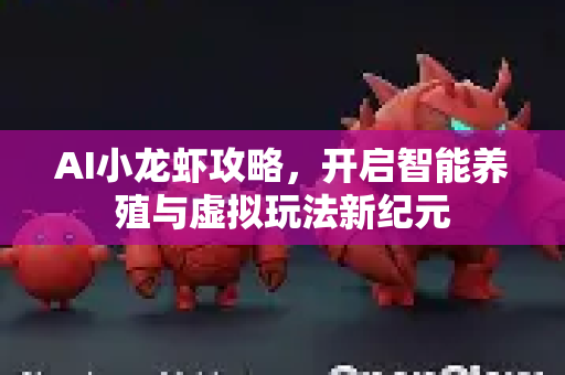 AI小龙虾攻略，开启智能养殖与虚拟玩法新纪元