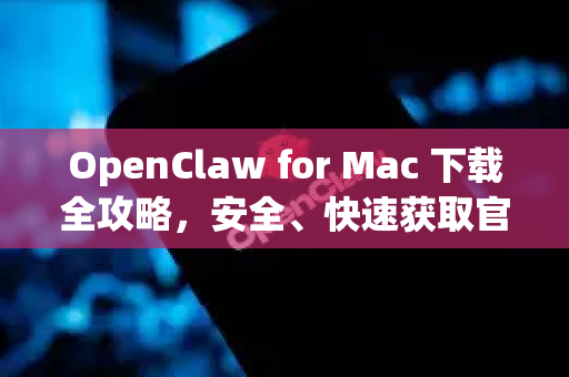 OpenClaw for Mac 下载全攻略，安全、快速获取官方版本