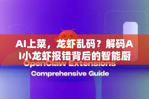 AI上菜，龙虾乱码？解码AI小龙虾报错背后的智能厨房革命