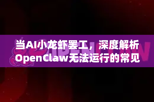 当AI小龙虾罢工，深度解析OpenClaw无法运行的常见原因与终极解决指南