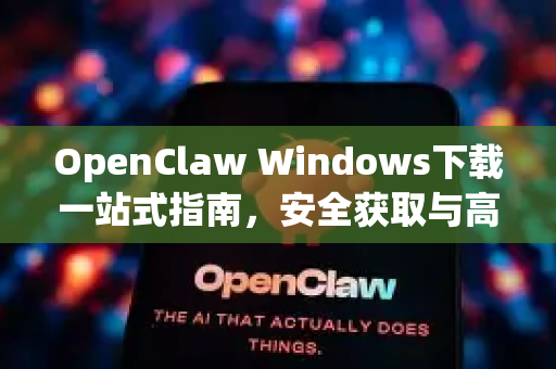 OpenClaw Windows下载一站式指南，安全获取与高效安装