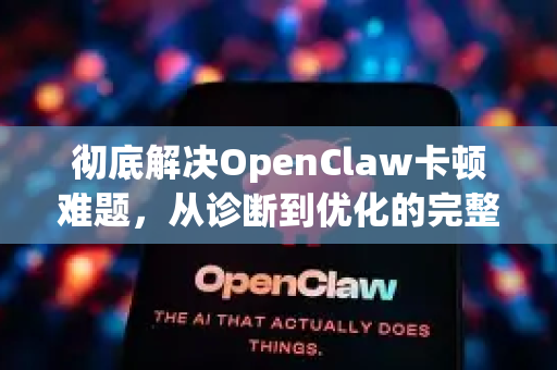 彻底解决OpenClaw卡顿难题，从诊断到优化的完整指南-第1张图片-官方获取 | OpenClaw下载 - openclaw官网