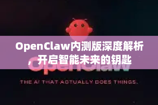OpenClaw内测版深度解析，开启智能未来的钥匙