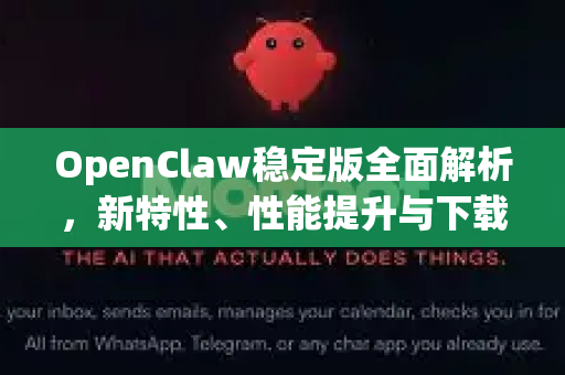 OpenClaw稳定版全面解析，新特性、性能提升与下载指南