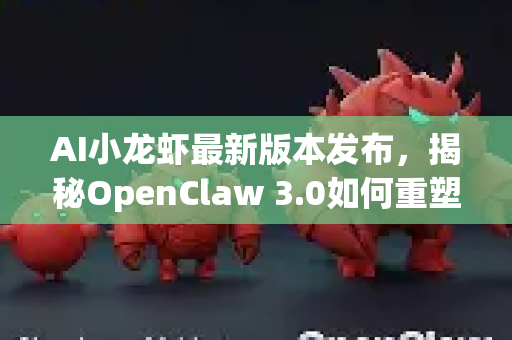 AI小龙虾最新版本发布，揭秘OpenClaw 3.0如何重塑智慧水产养殖新标杆