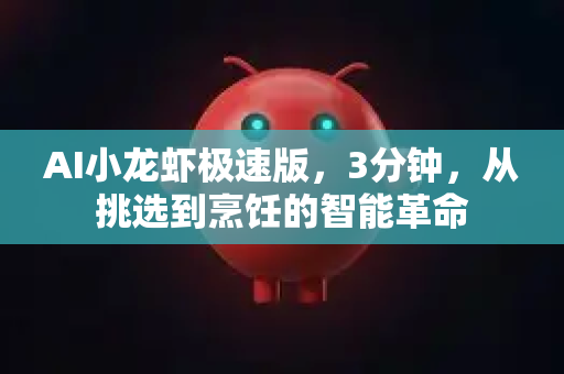 AI小龙虾极速版，3分钟，从挑选到烹饪的智能革命
