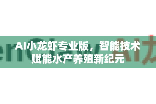 AI小龙虾专业版，智能技术赋能水产养殖新纪元