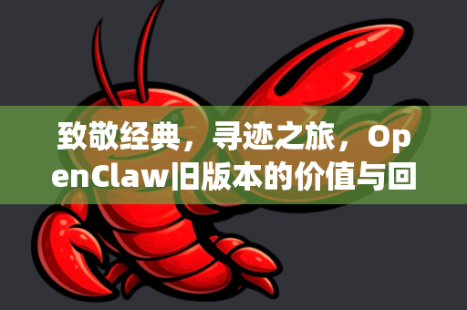 致敬经典，寻迹之旅，OpenClaw旧版本的价值与回顾