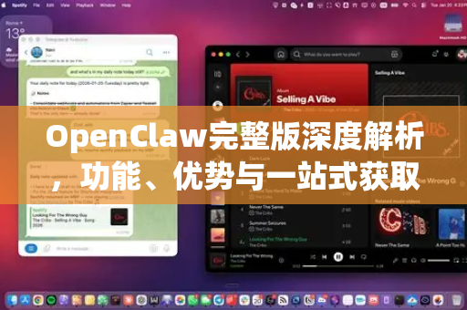 OpenClaw完整版深度解析，功能、优势与一站式获取指南
