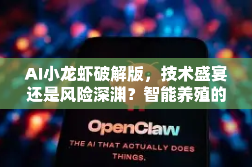 AI小龙虾破解版，技术盛宴还是风险深渊？智能养殖的正确打开方式