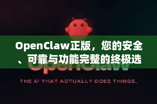 OpenClaw正版，您的安全、可靠与功能完整的终极选择