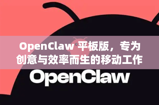 OpenClaw 平板版，专为创意与效率而生的移动工作站