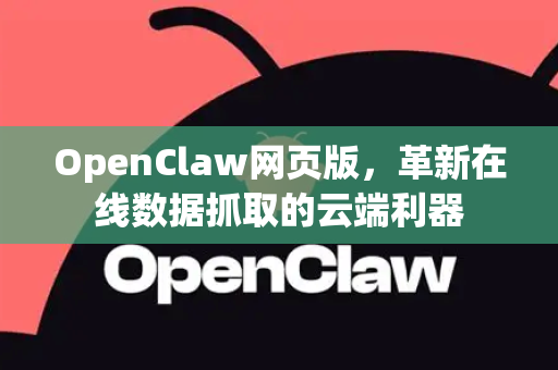 OpenClaw网页版，革新在线数据抓取的云端利器