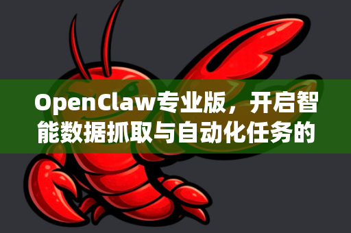 OpenClaw专业版，开启智能数据抓取与自动化任务的新纪元