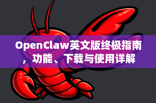 OpenClaw英文版终极指南，功能、下载与使用详解