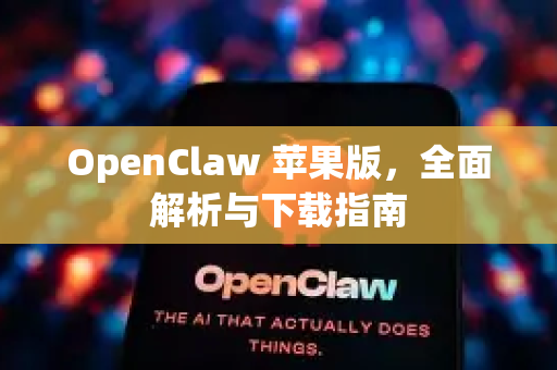 OpenClaw 苹果版，全面解析与下载指南