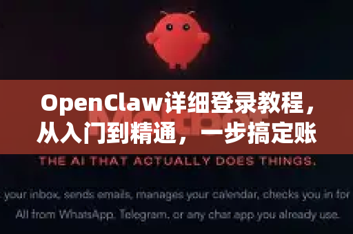 OpenClaw详细登录教程，从入门到精通，一步搞定账户访问