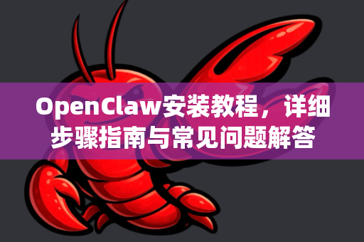 OpenClaw安装教程，详细步骤指南与常见问题解答