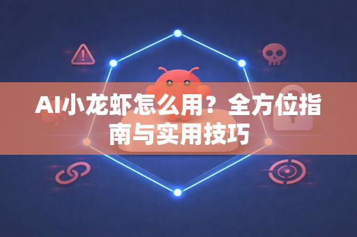 AI小龙虾怎么用？全方位指南与实用技巧